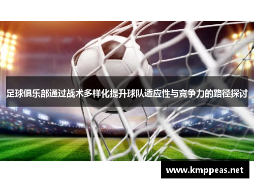 足球俱乐部通过战术多样化提升球队适应性与竞争力的路径探讨