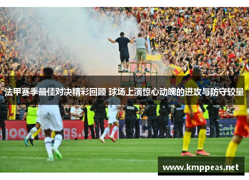 法甲赛季最佳对决精彩回顾 球场上演惊心动魄的进攻与防守较量