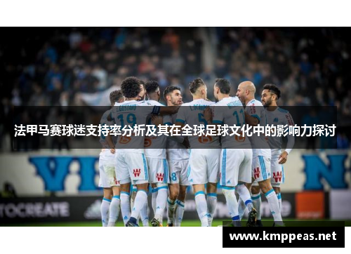 法甲马赛球迷支持率分析及其在全球足球文化中的影响力探讨