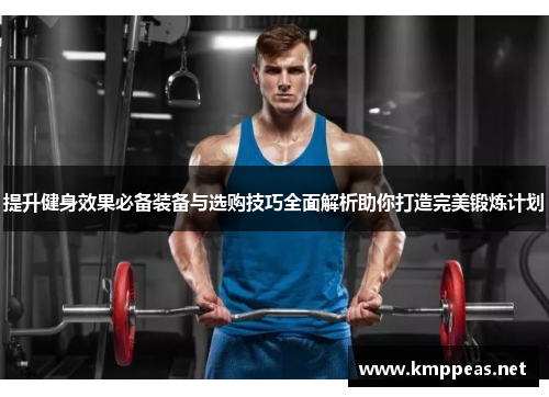 提升健身效果必备装备与选购技巧全面解析助你打造完美锻炼计划