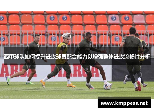 西甲球队如何提升进攻球员配合能力以增强整体进攻流畅性分析