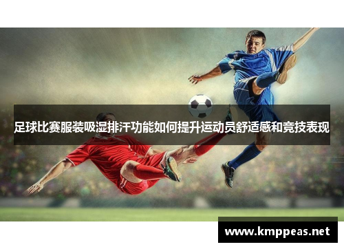 足球比赛服装吸湿排汗功能如何提升运动员舒适感和竞技表现