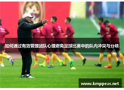 如何通过有效管理团队心理避免足球比赛中的队内冲突与分歧