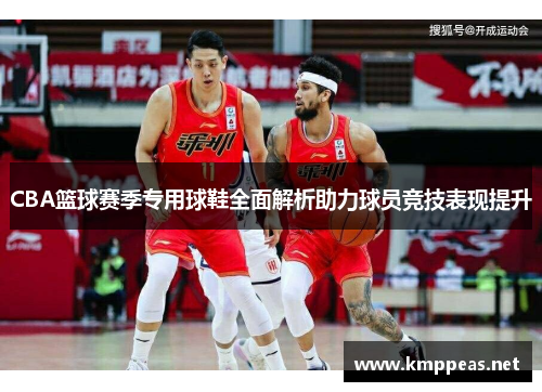 CBA篮球赛季专用球鞋全面解析助力球员竞技表现提升
