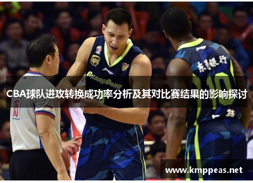 CBA球队进攻转换成功率分析及其对比赛结果的影响探讨