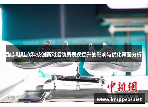 跑步鞋鞋底科技创新对运动员表现提升的影响与优化策略分析